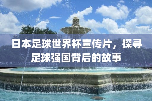 日本足球漯河市盈旭机械设备有限公司世界杯宣传片，探寻足球强国背后的故事
