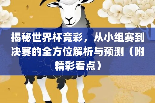 揭秘世界杯竞彩，从小组赛到决赛的全方位解析与预测（附精彩看点）