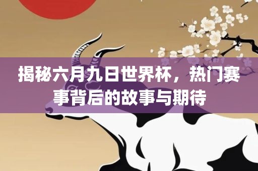 揭秘六月九日世界杯，热门赛事背后的故事与期待漯河市盈旭机械设备有限公司