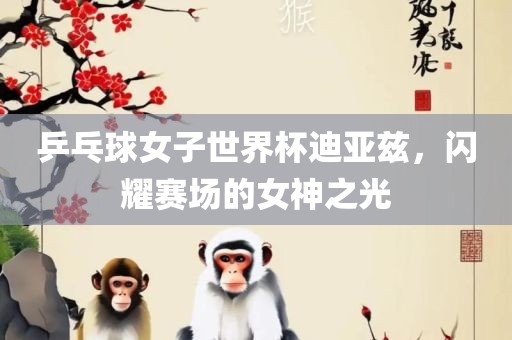 乒乓球女子世界杯迪亚兹，闪耀赛场的女神之光漯河市盈旭机械设备有限公司