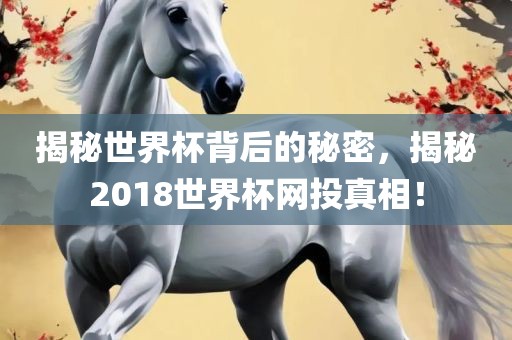 揭秘世界杯背后的秘密，揭秘2018世界杯网投真相！
