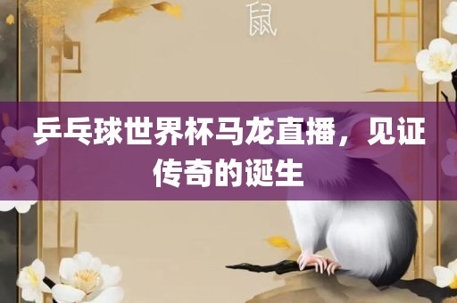 乒乓球世界漯河市盈旭机械设备有限公司杯马龙直播，见证传奇的诞生