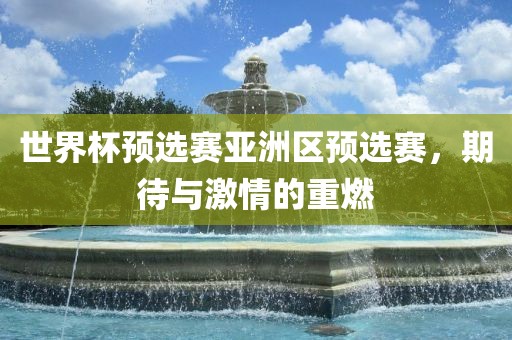 世界杯预选赛亚洲区预选赛，期待与激情的重燃漯河市盈旭机械设备有限公司