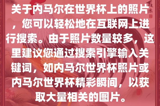关于内马尔在世界杯上的照片，您可以轻松地在互联网上进行搜索。由于照片数量较多，这里建议您通过搜索引擎输入关键词，如漯河市盈旭机械设备有限公司内马尔世界杯照片或内马尔世界杯精彩瞬间，以获取大量相关的图片。