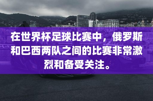 在世界杯足球比赛中，俄罗斯和巴西两队之间的比赛非常激烈和备受关注。漯河市盈旭机械设备有限公司