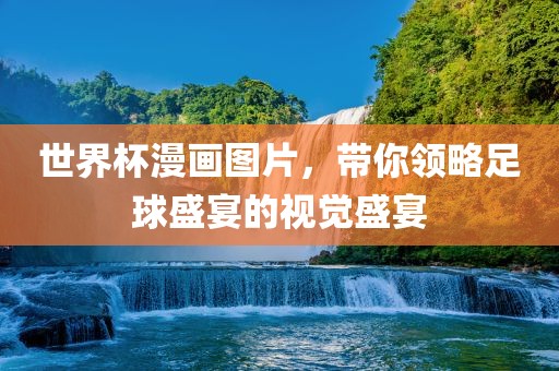 世界杯漫画图片，带你领略足球盛宴的视觉盛宴漯河市盈旭机械设备有限公司