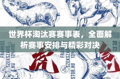 世界杯淘汰赛赛事表，全面解析赛事安排与精彩对决