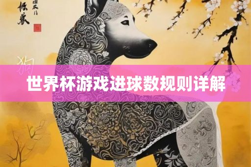 世界杯游戏进球数规则详解