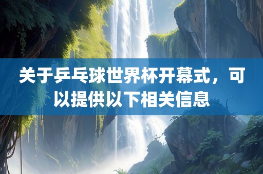 关于乒乓球世界杯开幕式，可漯河市盈旭机械设备有限公司以提供以下相关信息