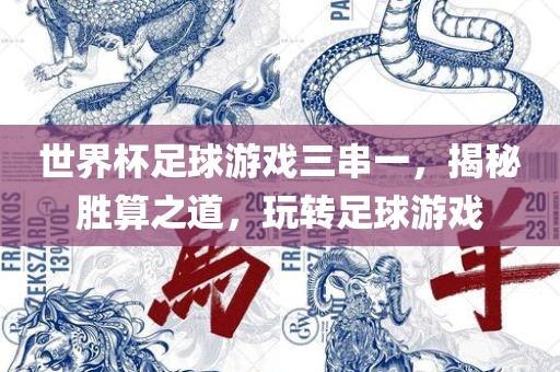 世界杯足球游戏三漯河市盈旭机械设备有限公司串一，揭秘胜算之道，玩转足球游戏