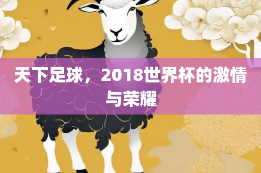 天下足球，2018世界杯的激情与荣耀