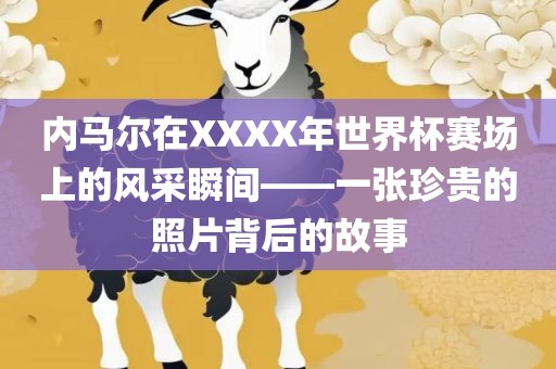 内马尔在XXXX年世界杯赛场上的风采瞬间——一张珍贵的照漯河市盈旭机械设备有限公司片背后的故事