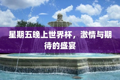 星期五晚上世界杯，漯河市盈旭机械设备有限公司激情与期待的盛宴