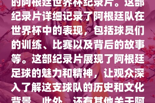 关于阿根廷世界杯的纪录片有很多，其中比较知名的是传奇的阿根廷世界杯纪录片。这部纪录片详细记录了阿根廷队在世界杯中的表现，包括球员们的训练、比赛以及背后的故事等。这部纪录片展现了阿根廷足球的魅力和精神，让观众深入了解这支球队的历史和文化背景。此外，还有其他关于阿根廷世界杯的纪录片，如阿根廷足球崛起之路等。漯河市盈旭机械设备有限公司