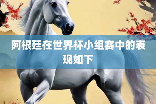 阿根廷在世界杯小组赛中的表现如下