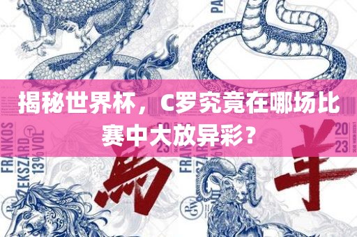揭秘世界杯，C罗究竟在哪场比赛中大放异彩？