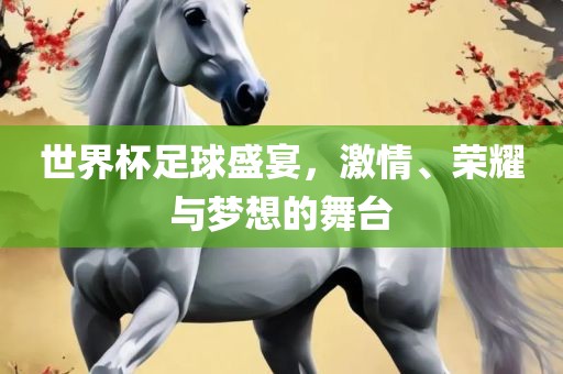 世界杯足球盛宴，激情、荣耀与梦想的舞台