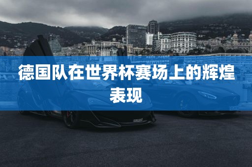 德国队在世界杯赛场上的辉煌表现