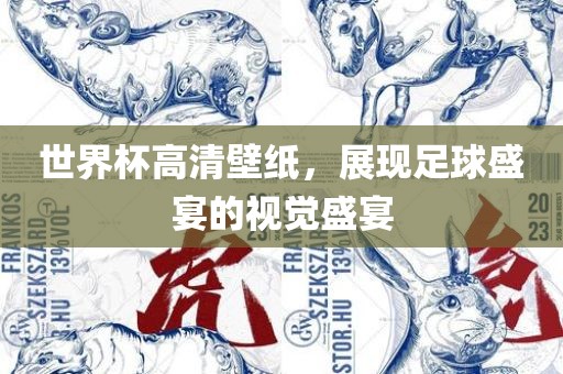 世界杯高清壁纸，展现足球盛宴的视觉盛宴