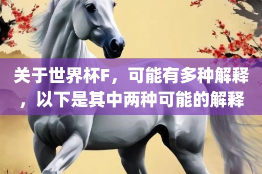 关于世界杯F，可能有多种解释，以下是其中两种可能的解释