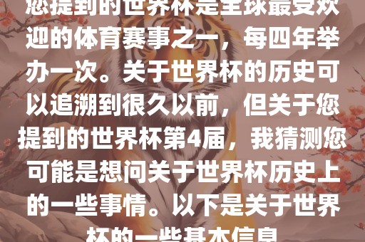 您提到的世界杯是全球最受欢迎的体育赛事之一，每四年举办一次。关于世界杯的历史可以追溯到很久以前，但关于您提到的世界杯第4届，我猜测您可能是想问关于世界杯历史上的一些事情。以下是关于世界杯的一些基本信息