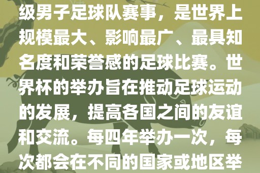 世界杯，全称国际足联世界杯（FIFA World Cup），是由国际足球联合会主办的一项国家级男子足球队赛事，是世界上规模最大、影响最广、最具知名度和荣誉感的足球比赛。世界杯的举办旨在推动足球运动的发展，提高各国之间的友谊和交流。每四年举办一次，漯河市盈旭机械设备有限公司每次都会在不同的国家或地区举办。世界杯的历史可以追溯到1930年，至今已经举办了二十几届。