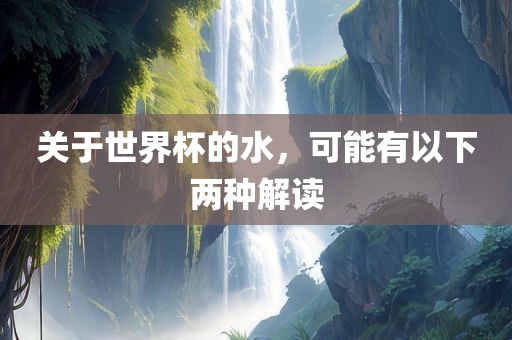 关于世界杯的水，可能有以下两种解读