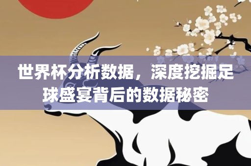 世界杯分析数据，深度挖掘足球盛宴背后的数据秘密