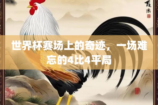 世界杯赛场上的奇迹，一场难忘的4比4平局