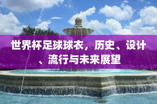世界杯足球球衣，历史、设计、流行与未来展望