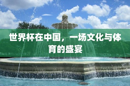 世界杯在中国，一场文化与体育的盛宴