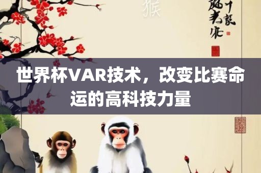 世界杯VAR技术，改变比赛命运的高科技力量