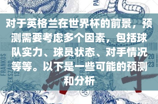 对于英格兰在世界杯的前景，预测需要考虑多个因素，包括球队实力、球员状态、对手情况等等。以下是一些可能的预测和分析