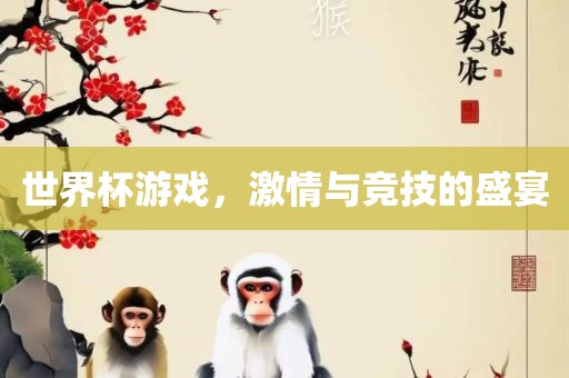 世界杯游戏，激情与竞技的盛宴