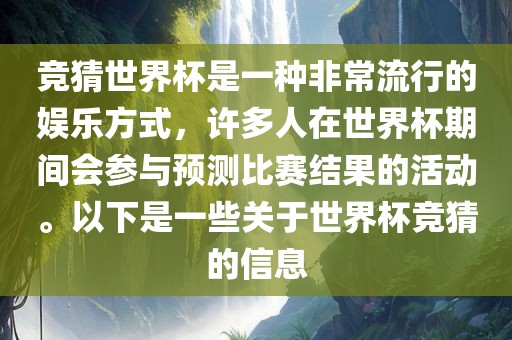 竞猜世界杯是一种非常流行的娱乐方式，许多人在世界杯期间会参与预测比赛结果的活动。以下是一些关于世界杯竞猜的信息