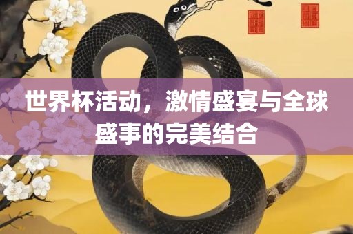 世界杯活动，激情盛宴与全球盛事的完美结合