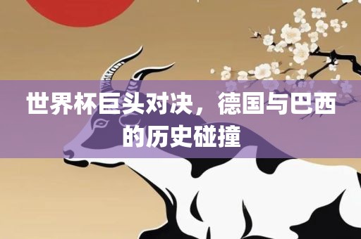 世界杯巨头对决，德国与巴西的历史碰撞