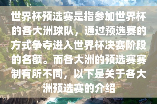 世界杯预选赛是指参加世界杯的各大洲球队，通过预选赛的方式争夺进入世界杯决赛阶段的名额。而各大洲的预选赛赛制有所不同，以下是关于各大洲预选赛的介绍