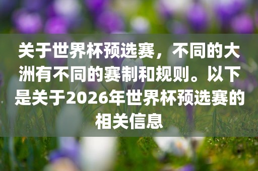 关于世界杯预选赛，不同的大洲有不同的赛制和规则。以下是关于2026年世界杯预选赛的相关信息