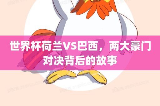 世界杯荷兰VS巴西，两大豪门对决背后的故事