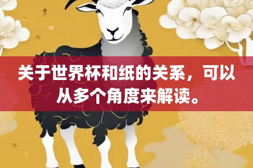 关于世界杯和纸的关系，可以从多个角度来解读。