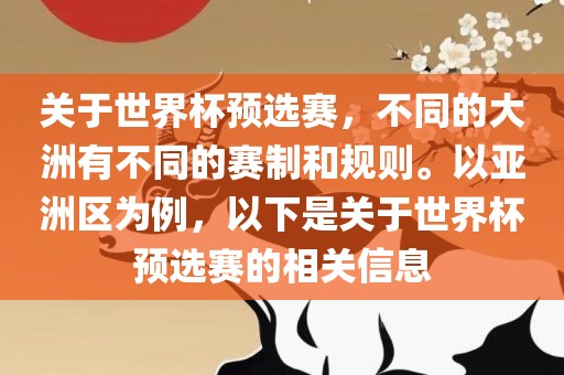 关于世界杯预选赛，不同的大洲有不同的赛制和规则。以亚洲区为例，以下是关于世界杯预选赛的相关信息