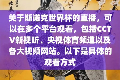 关于斯诺克世界杯的直播，可以在多个平台观看，包括CCTV新视听、央视体育频道以及各大视频网站。以下是具体的观看方式