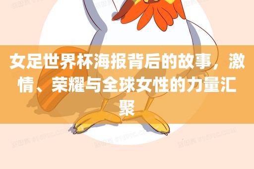 女足世界杯海报背后的故事，激情、荣耀与全球女性的力量汇聚