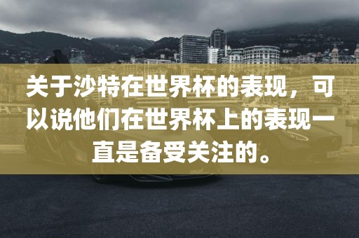 关于沙特在世界杯的表现，可以说他们在世界杯上的表现一直是备受关注的。