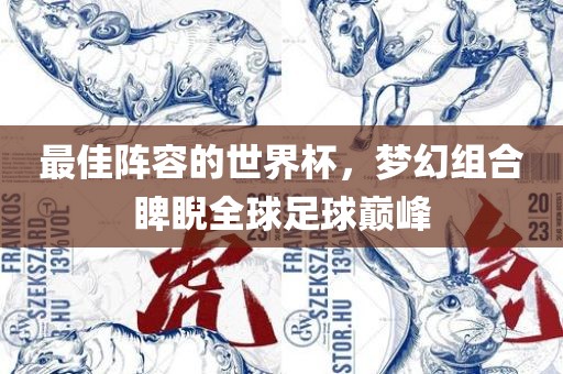最佳阵容的世界杯，梦幻组合睥睨全球足球巅峰