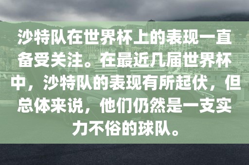 沙特队在世界杯上的表现一直备受关注。在最近几届世界杯中，沙特队的表现有所起伏，但总体来说，他们仍然是一支实力不俗的球队。
