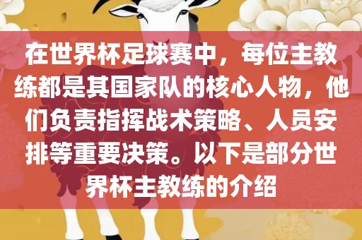 在世界杯足球赛中，每位主教练都是其国家队的核心人物，他们负责指挥战术策略、人员安排等重要决策。以下是部分世界杯主教练的介绍