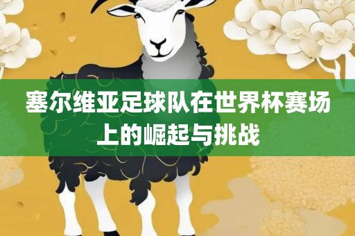 塞尔维亚足球队在世界杯赛场上的崛起与挑战