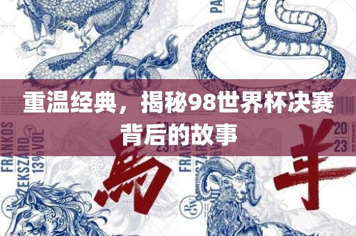 重温经典，揭秘98世界杯决赛背后的故事